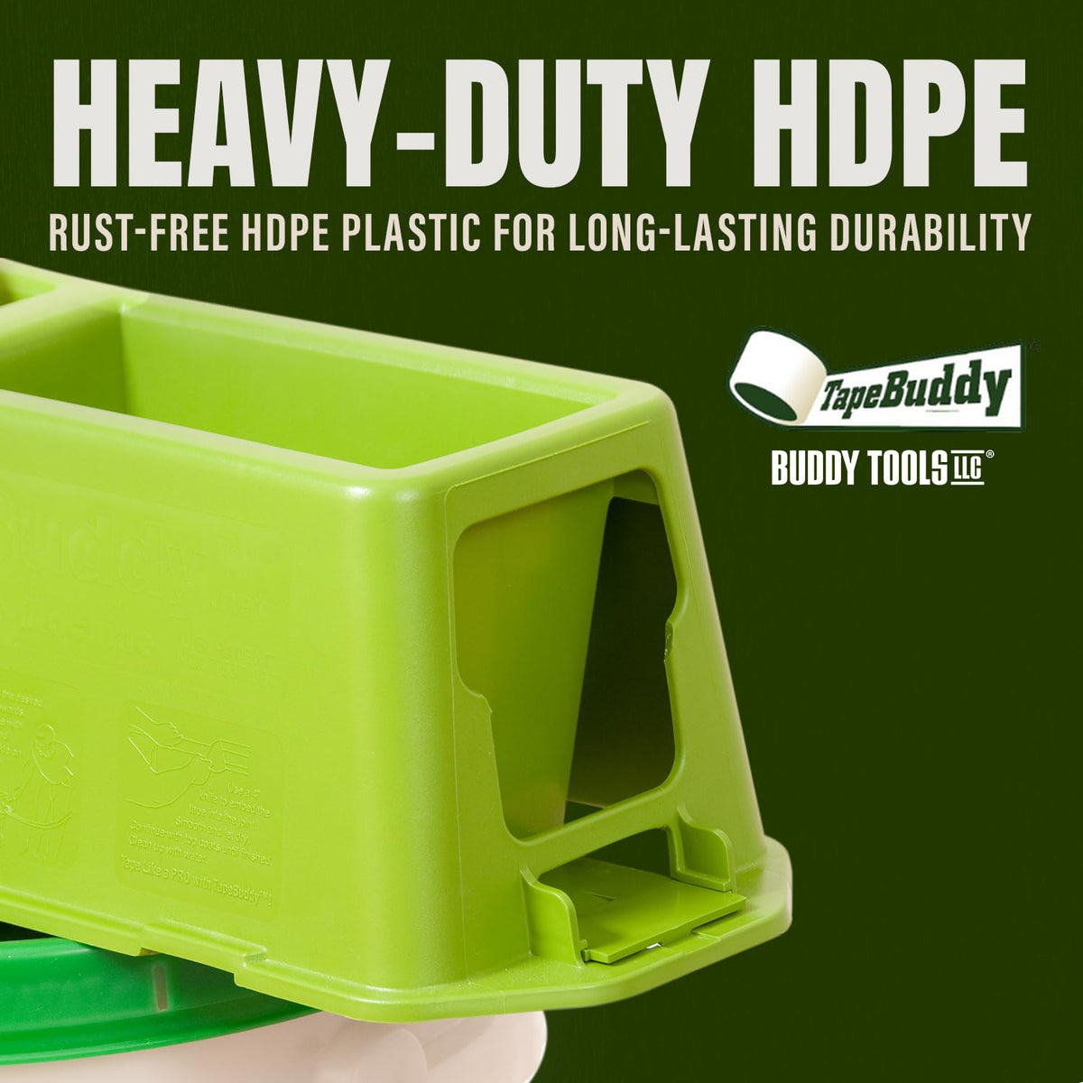TapeBuddy lightweight-durable HDPE body enables easy handling.