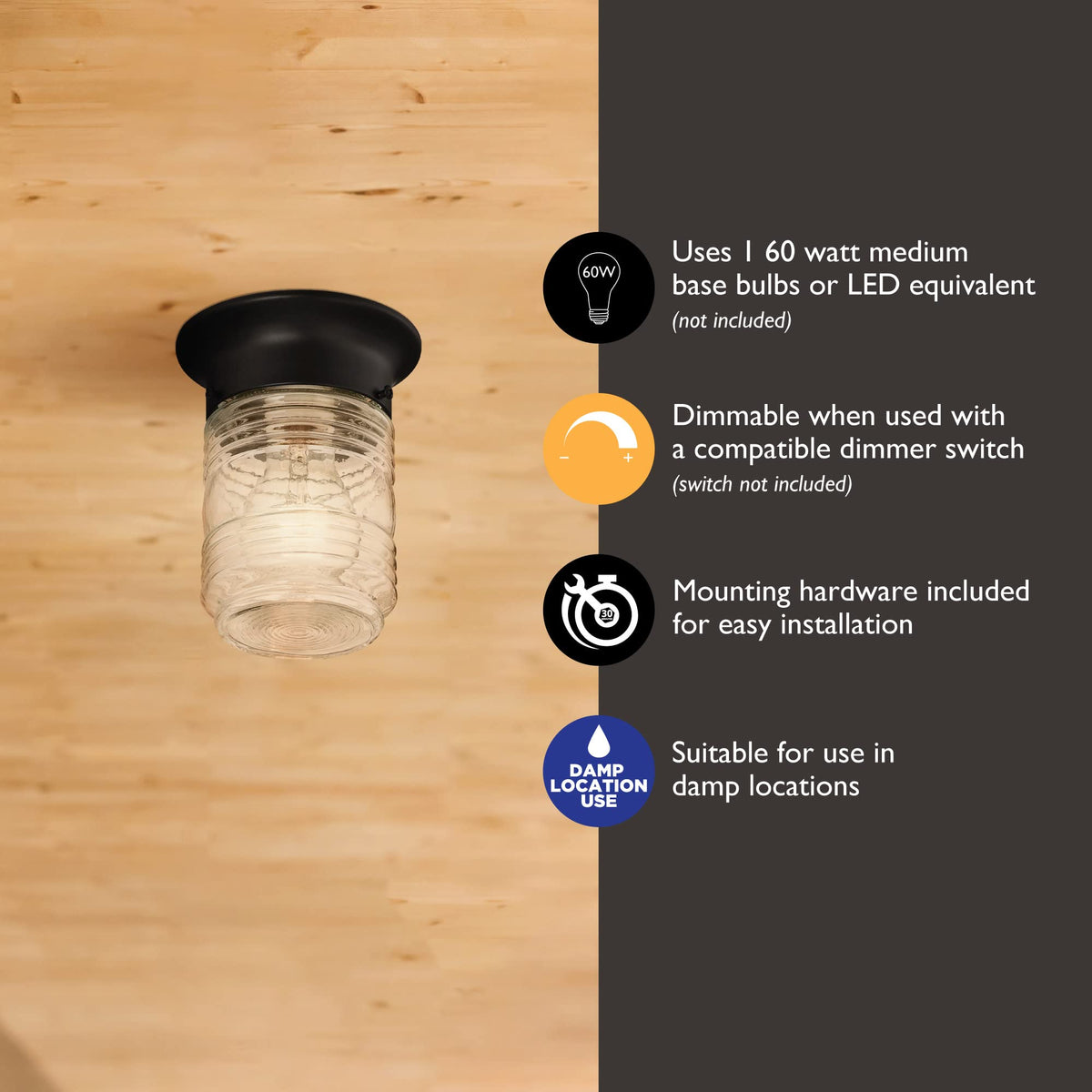Design House Jelly Jar damp-rated construction withstands covered outdoor areas.