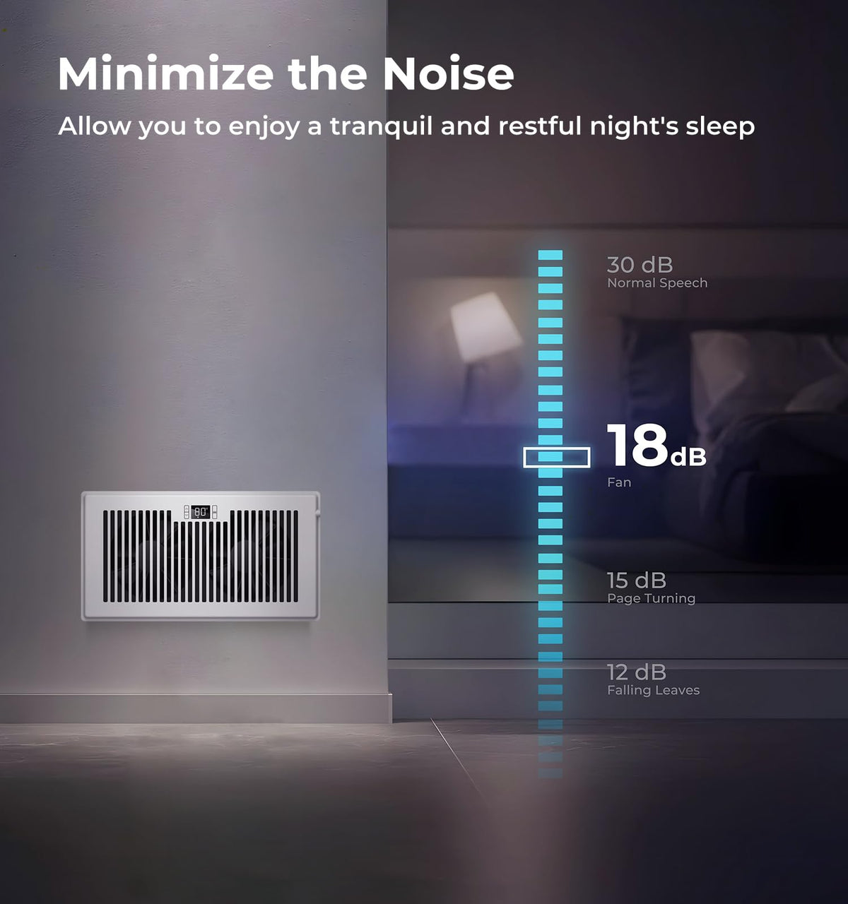 VELLEE operates as low as 18 dBA for peaceful nights.