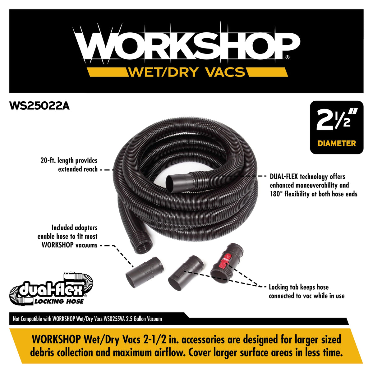 WORKSHOP 2-1/2-inch hose diameter for larger debris intake.